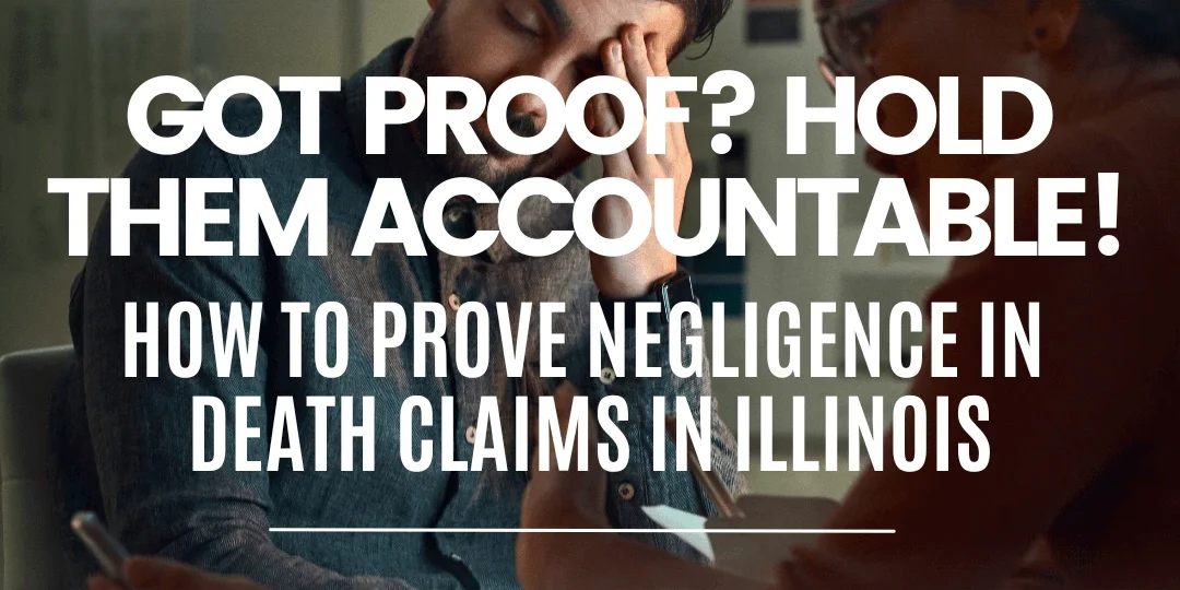 Got Proof Hold Them Accountable! How to Prove Negligence in Death Claims in Illinois Got Proof Hold Them Accountable! How to Prove Negligence in Death Claims in Illinois
